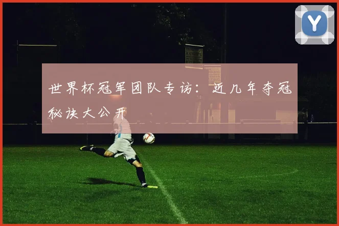 世界杯冠军团队专访：近几年夺冠秘诀大公开