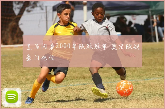 皇马问鼎2000年欧冠冠军 奠定欧战豪门地位