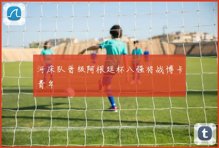 河床队晋级阿根廷杯八强将战博卡青年