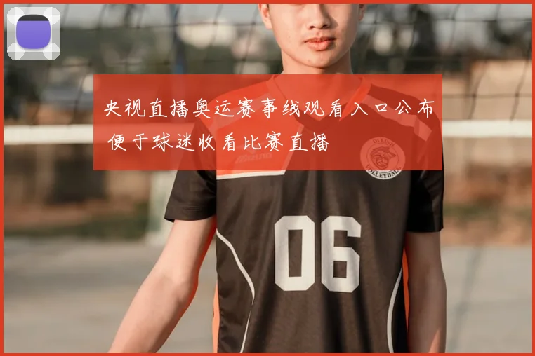 央视直播奥运赛事线观看入口公布 便于球迷收看比赛直播