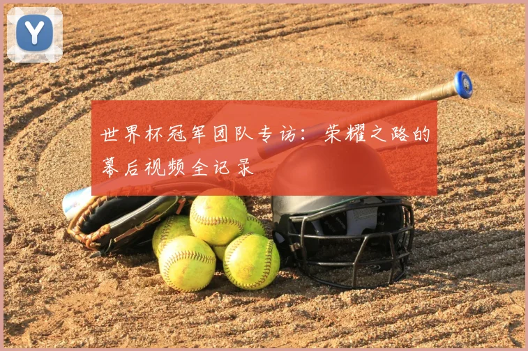 世界杯冠军团队专访:荣耀之路的幕后视频全记录