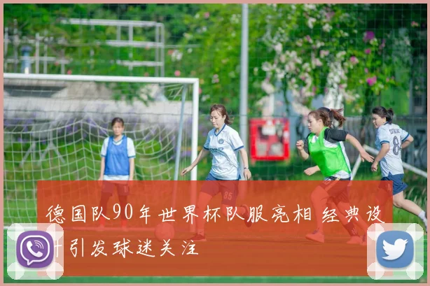 德国队90年世界杯队服亮相 经典设计引发球迷关注