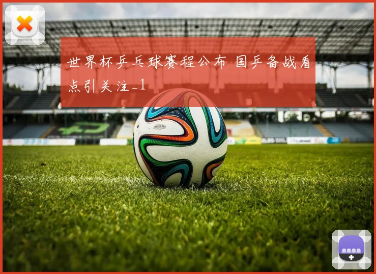 世界杯乒乓球赛程公布 国乒备战看点引关注_1