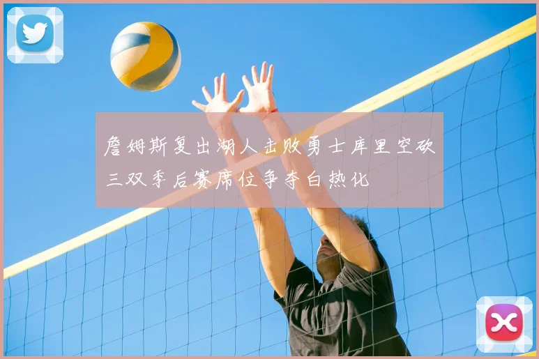 詹姆斯复出湖人击败勇士库里空砍三双季后赛席位争夺白热化