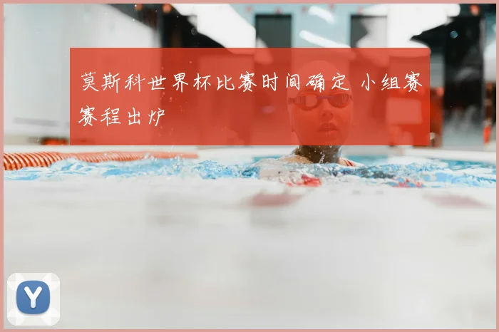 莫斯科世界杯比赛时间确定 小组赛赛程出炉