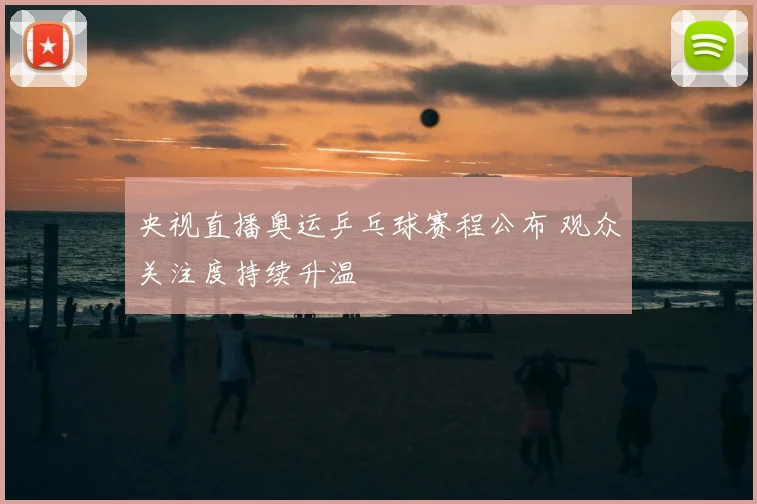 央视直播奥运乒乓球赛程公布 观众关注度持续升温