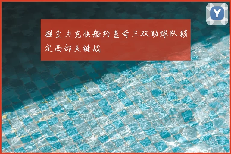 掘金力克快船约基奇三双助球队锁定西部关键战