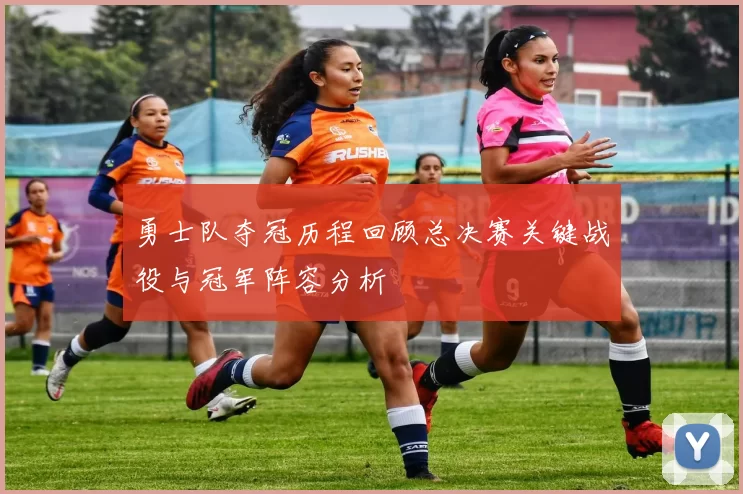 勇士队夺冠历程回顾总决赛关键战役与冠军阵容分析