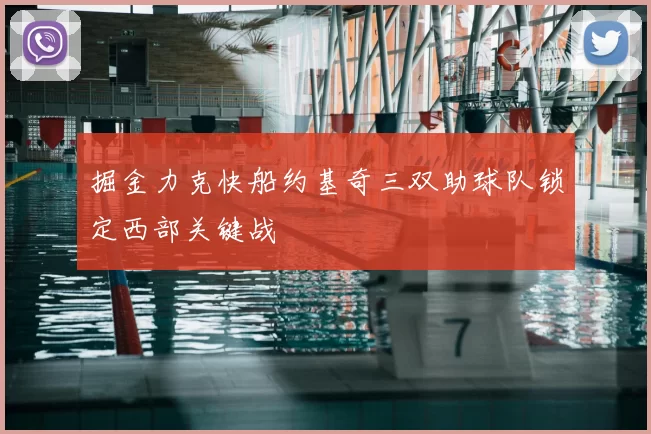 掘金力克快船约基奇三双助球队锁定西部关键战