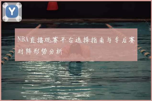 NBA直播观赛平台选择指南与季后赛对阵形势分析