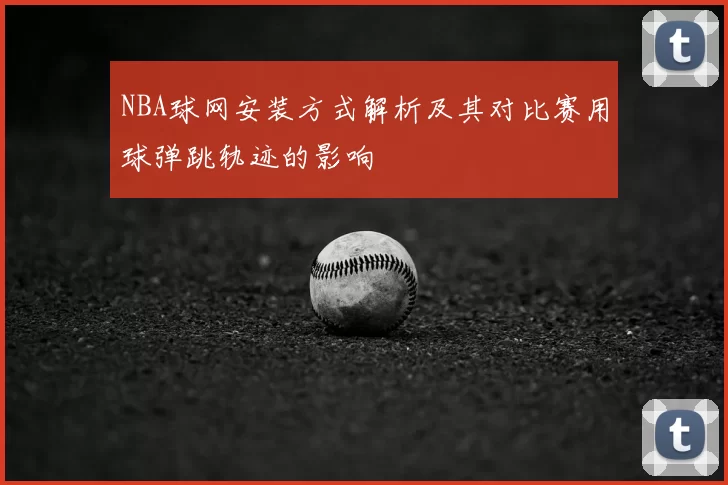 NBA球网安装方式解析及其对比赛用球弹跳轨迹的影响