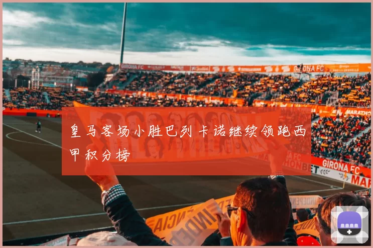 皇马客场小胜巴列卡诺继续领跑西甲积分榜