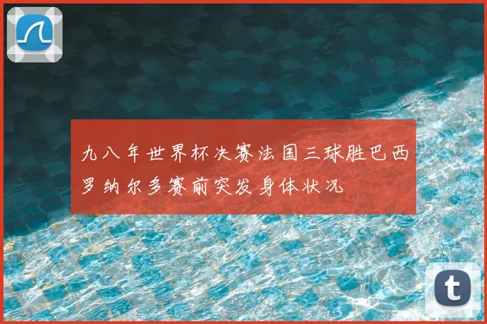 九八年世界杯决赛法国三球胜巴西罗纳尔多赛前突发身体状况