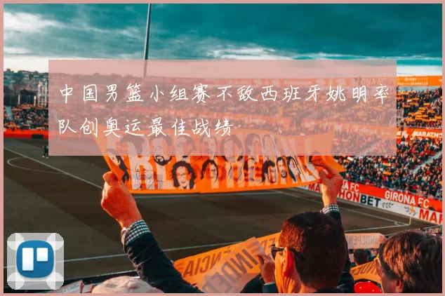 中国男篮小组赛不敌西班牙姚明率队创奥运最佳战绩