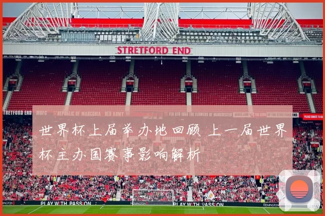 世界杯上届举办地回顾 上一届世界杯主办国赛事影响解析