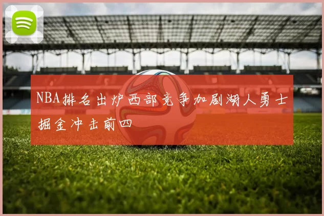 NBA排名出炉西部竞争加剧湖人勇士掘金冲击前四