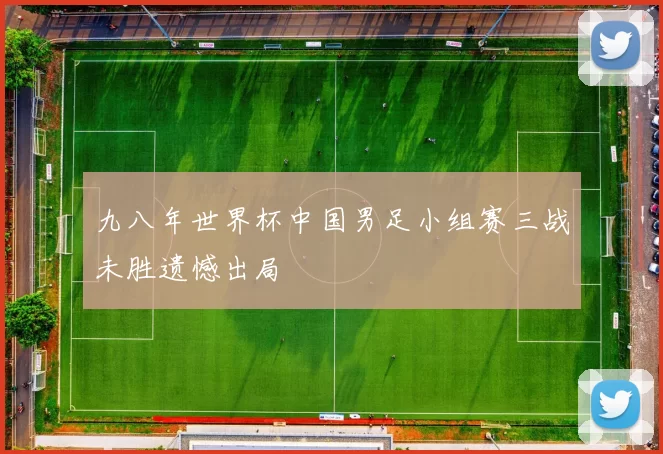 九八年世界杯中国男足小组赛三战未胜遗憾出局