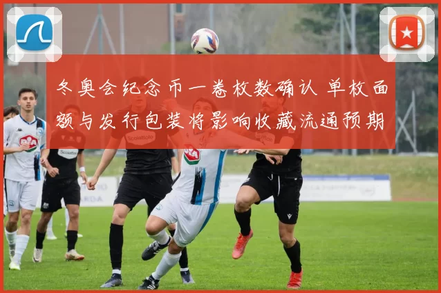 冬奥会纪念币一卷枚数确认 单枚面额与发行包装将影响收藏流通预期