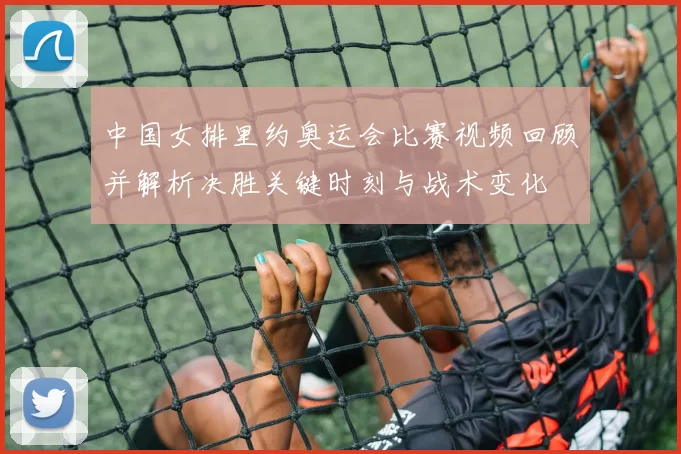 中国女排里约奥运会比赛视频回顾并解析决胜关键时刻与战术变化