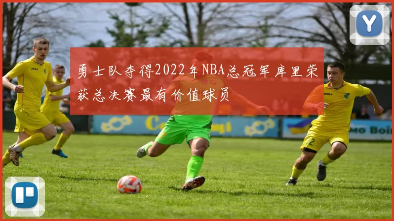 勇士队夺得2022年NBA总冠军库里荣获总决赛最有价值球员