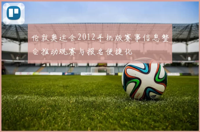 伦敦奥运会2012手机版赛事信息整合推动观赛与报名便捷化