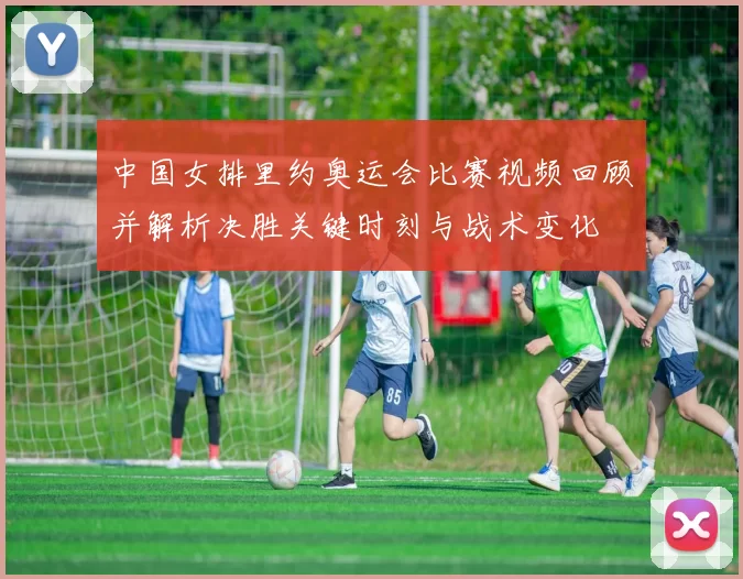 中国女排里约奥运会比赛视频回顾并解析决胜关键时刻与战术变化